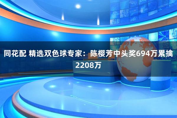 同花配 精选双色球专家：陈樱芳中头奖694万累擒2208万